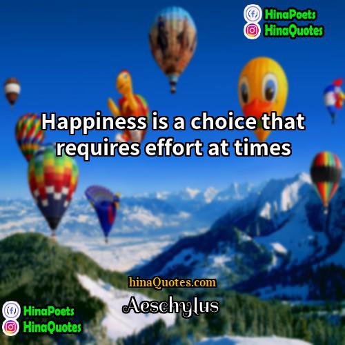 Aeschylus Quotes | Happiness is a choice that requires effort